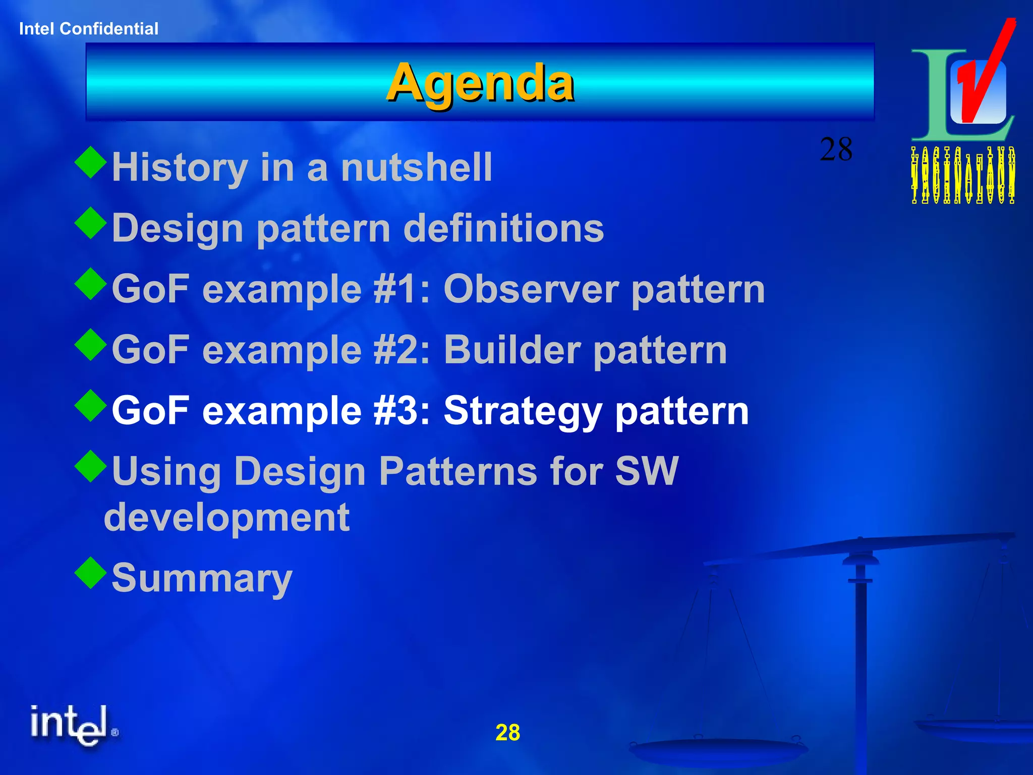 28
Intel Confidential
28
AgendaAgenda
History in a nutshell
Design pattern definitions
GoF example #1: Observer pattern
GoF example #2: Builder pattern
GoF example #3: Strategy pattern
Using Design Patterns for SW
development
Summary
 