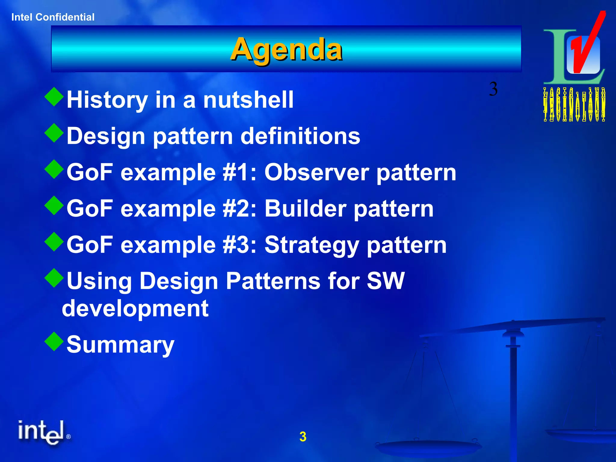 3
Intel Confidential
3
AgendaAgenda
History in a nutshell
Design pattern definitions
GoF example #1: Observer pattern
GoF example #2: Builder pattern
GoF example #3: Strategy pattern
Using Design Patterns for SW
development
Summary
 