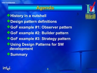 3
Intel Confidential
3
AgendaAgenda
History in a nutshell
Design pattern definitions
GoF example #1: Observer pattern
GoF example #2: Builder pattern
GoF example #3: Strategy pattern
Using Design Patterns for SW
development
Summary
 