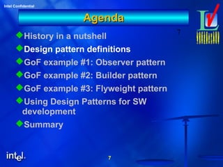 7
Intel Confidential
7
AgendaAgenda
History in a nutshell
Design pattern definitions
GoF example #1: Observer pattern
GoF example #2: Builder pattern
GoF example #3: Flyweight pattern
Using Design Patterns for SW
development
Summary
 