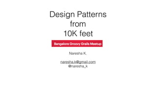 Design Patterns
from
10K feet
Naresha K.
naresha.k@gmail.com
@naresha_k
 