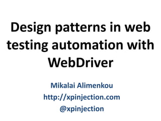 Design patterns in web
testing automation with
WebDriver
Mikalai Alimenkou
http://xpinjection.com
@xpinjection
 