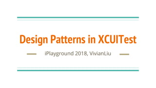 Design Patterns in XCUITest
iPlayground 2018, VivianLiu
 