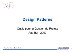 Gauthier Picard - Design Patterns
1
Design Patterns
Outils pour la Gestion de Projets
Axe ISI - 2007
 