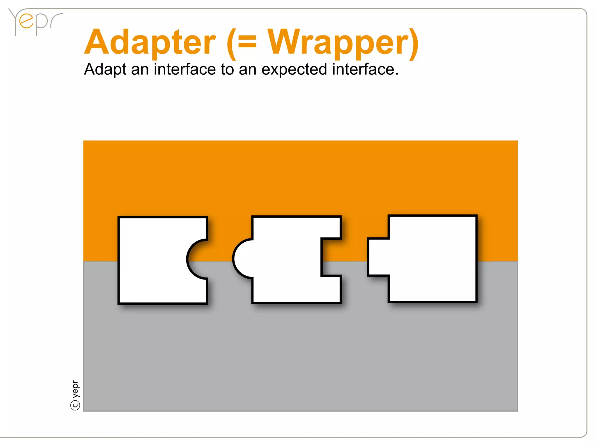 Adapter (= Wrapper)
c   Adapt an interface to an expected interface.
 