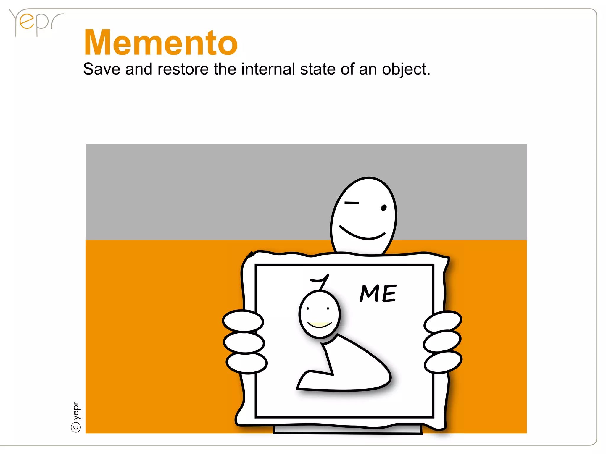 Memento
    Save and restore the internal state of an object.




                                          ME
c
 