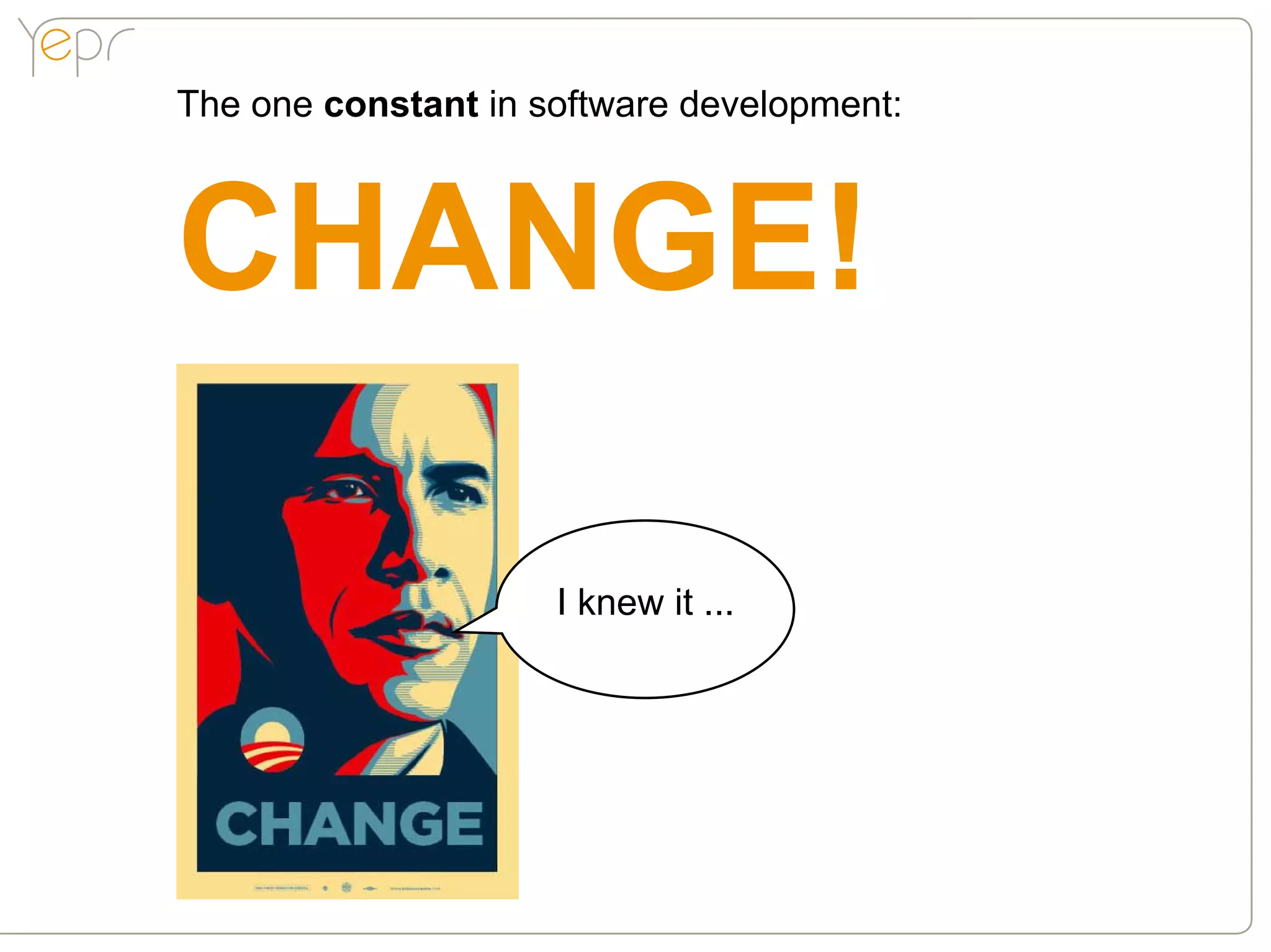 The one constant in software development:



CHANGE!

                     I knew it ...
 