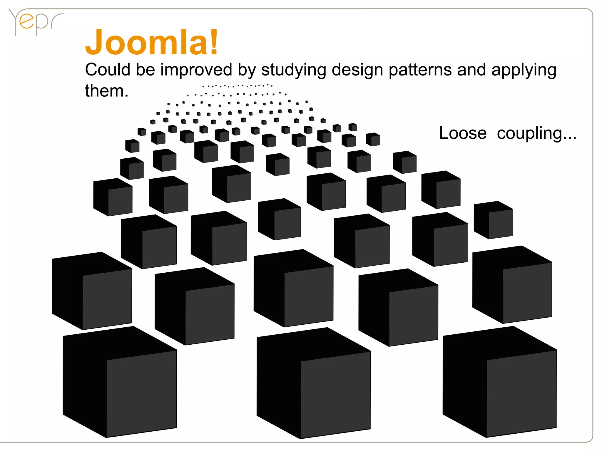 Joomla!
Could be improved by studying design patterns and applying
them.

                                           Loose coupling...
 