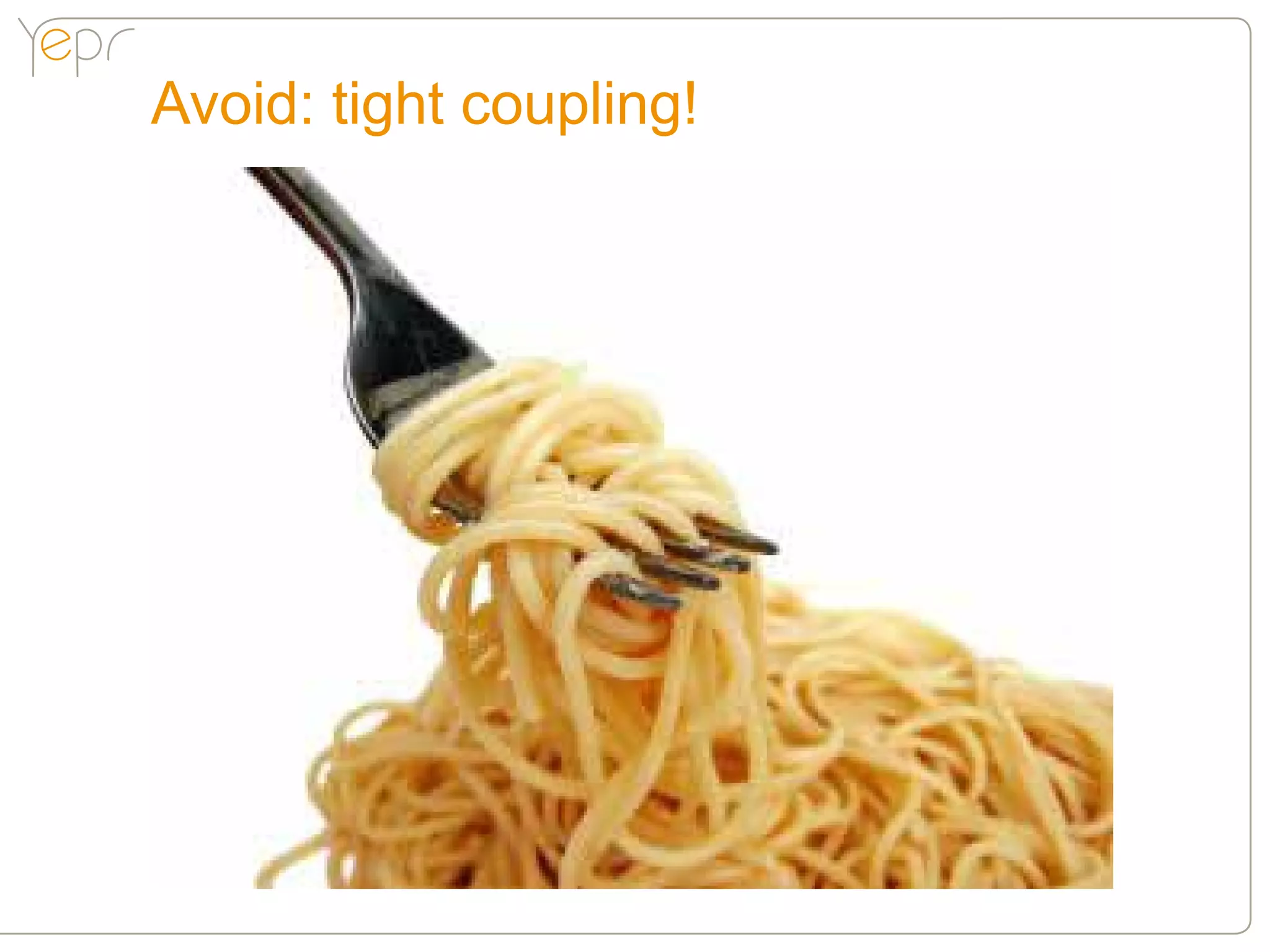 Avoid: tight coupling!
 