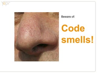 Beware of:



Code
smells!
 