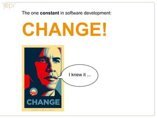The one constant in software development:



CHANGE!

                     I knew it ...
 