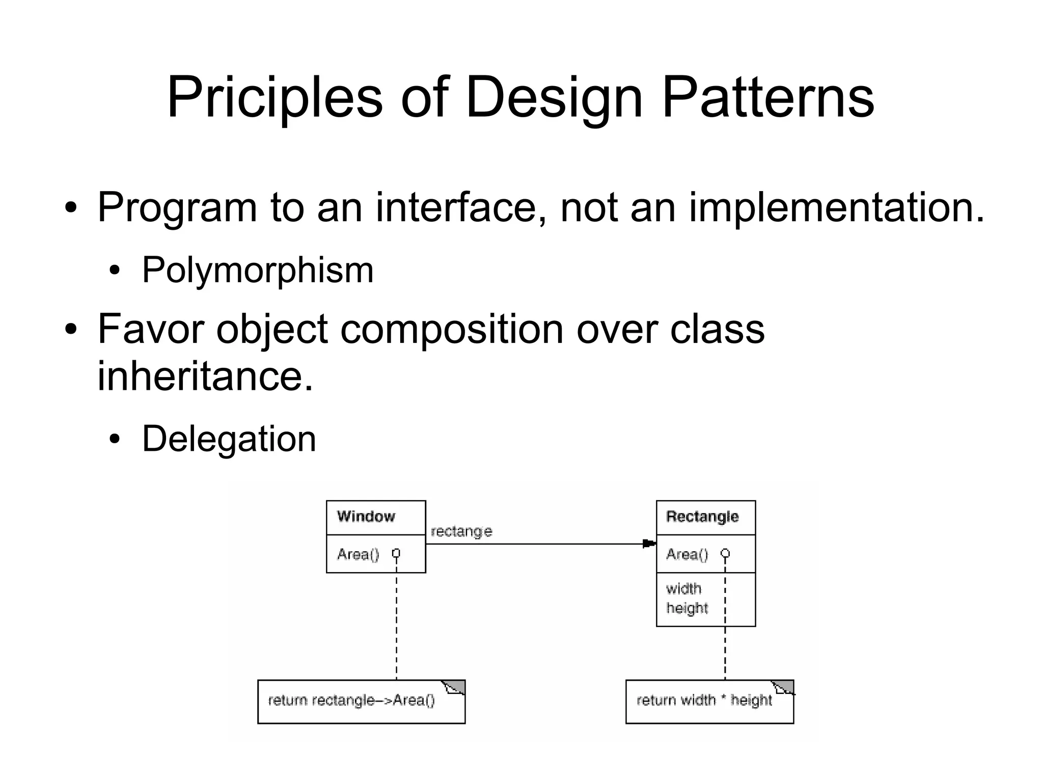 Priciples of Design Patterns ● Program to an interface, not an implementation. ● Polymorphism ● Favor object composition over class inheritance. ● Delegation 