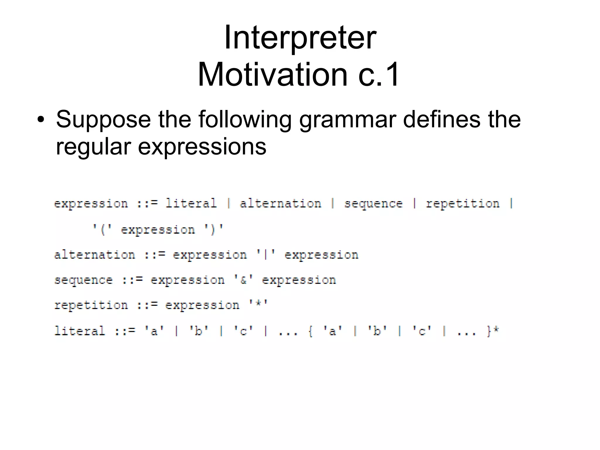 Interpreter Motivation c.1 ● Suppose the following grammar defines the regular expressions 
