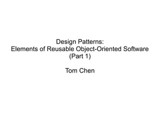 Design Patterns:
Elements of Reusable Object-Oriented Software
(Part 1)
Tom Chen
 