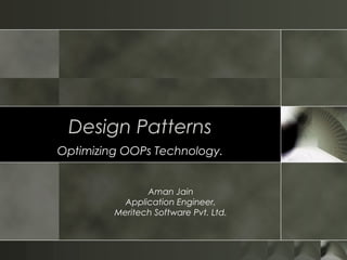Design Patterns
Optimizing OOPs Technology.
Aman Jain
Application Engineer,
Meritech Software Pvt. Ltd.
 
