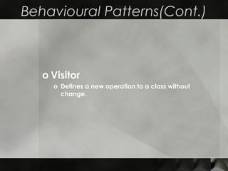 Behavioural Patterns(Cont.)
o Visitor
o Defines a new operation to a class without
change.
 