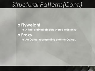Structural Patterns(Cont.)
o Flyweight
o A fine-grained objects shared efficiently
o Proxy
o An Object representing another Object.
 