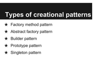 Types of creational patterns
★ Factory method pattern
★ Abstract factory pattern
★ Builder pattern
★ Prototype pattern
★ Singleton pattern
 