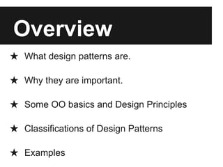 Overview
★ What design patterns are.
★ Why they are important.
★ Some OO basics and Design Principles
★ Classifications of Design Patterns
★ Examples
 