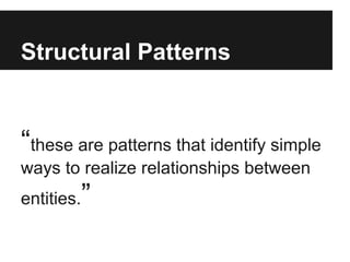 Structural Patterns
“these are patterns that identify simple
ways to realize relationships between
entities.”
 