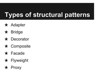 Types of structural patterns
★ Adapter
★ Bridge
★ Decorator
★ Composite
★ Facade
★ Flyweight
★ Proxy
 