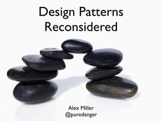 Design Patterns
 Reconsidered




     Alex Miller
    @puredanger
 
