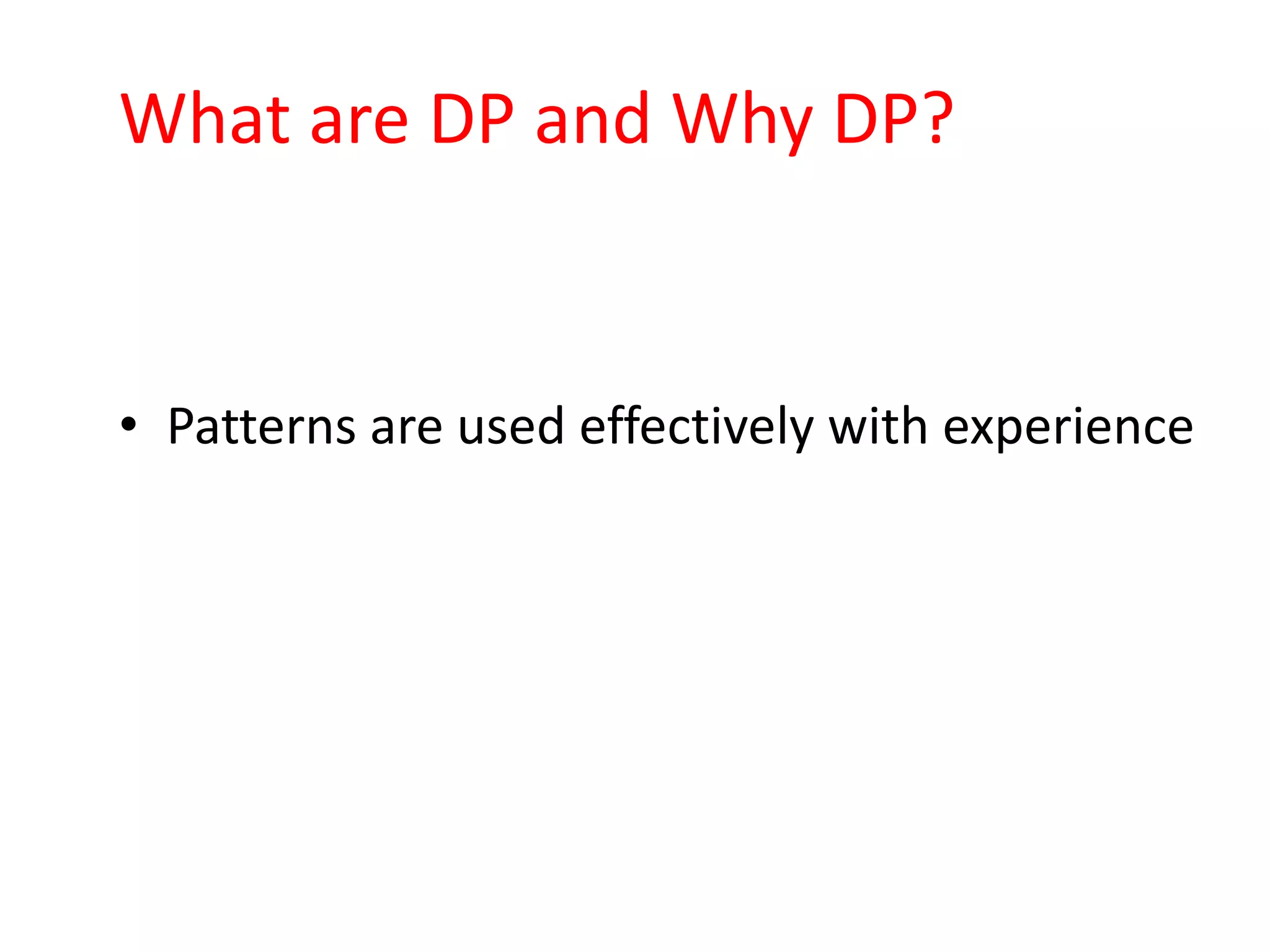 What are DP and Why DP?


• Patterns are used effectively with experience
 