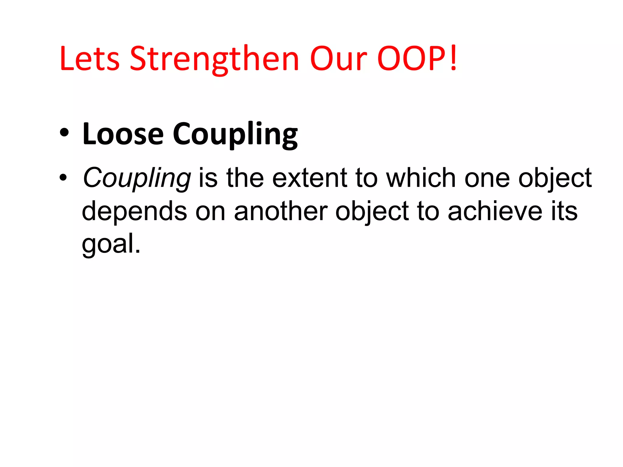 Lets Strengthen Our OOP!
• Loose Coupling
• Coupling is the extent to which one object
  depends on another object to achieve its
  goal.
 