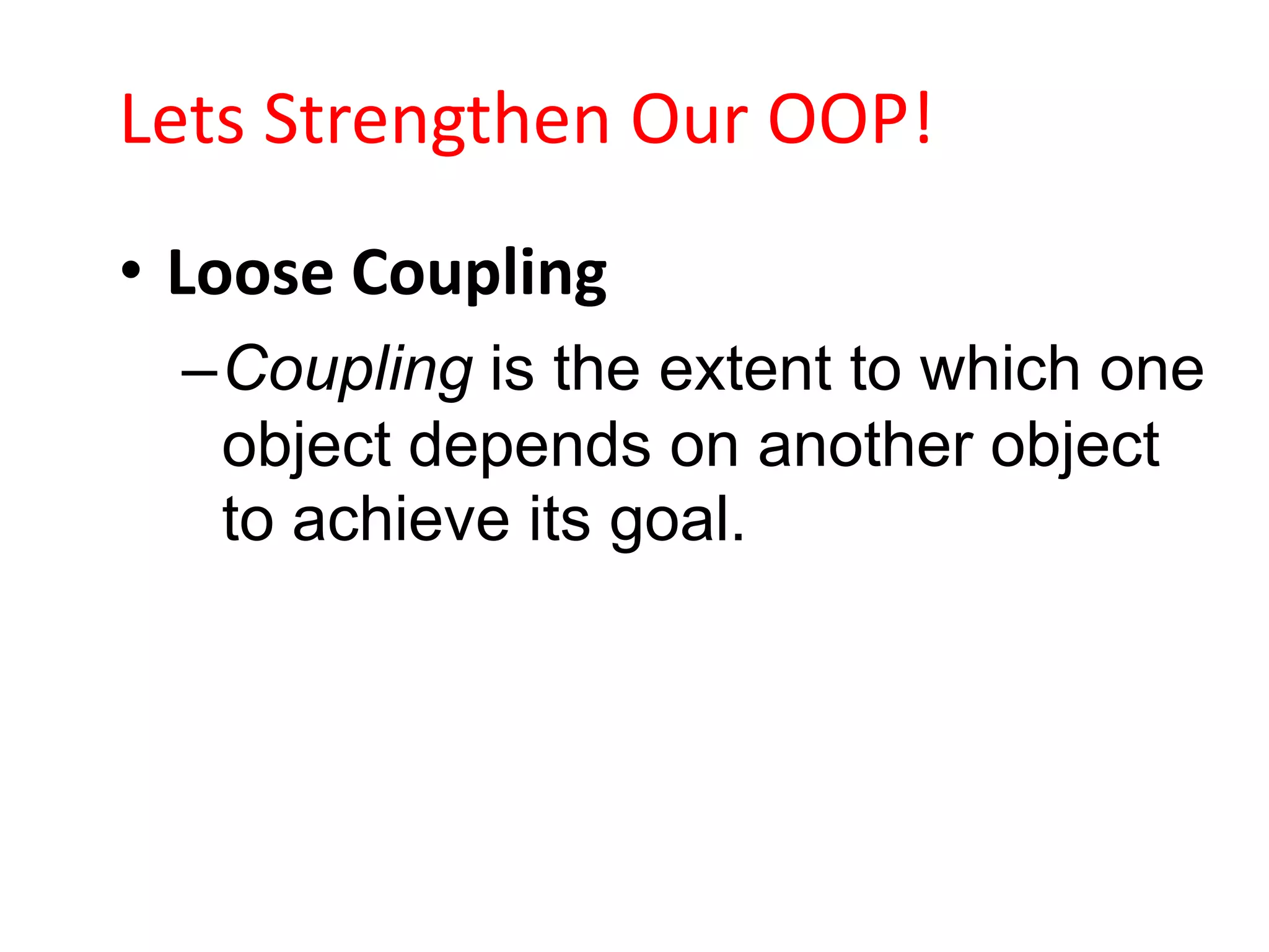 Lets Strengthen Our OOP!
• Loose Coupling
  –Coupling is the extent to which one
   object depends on another object
   to achieve its goal.
 