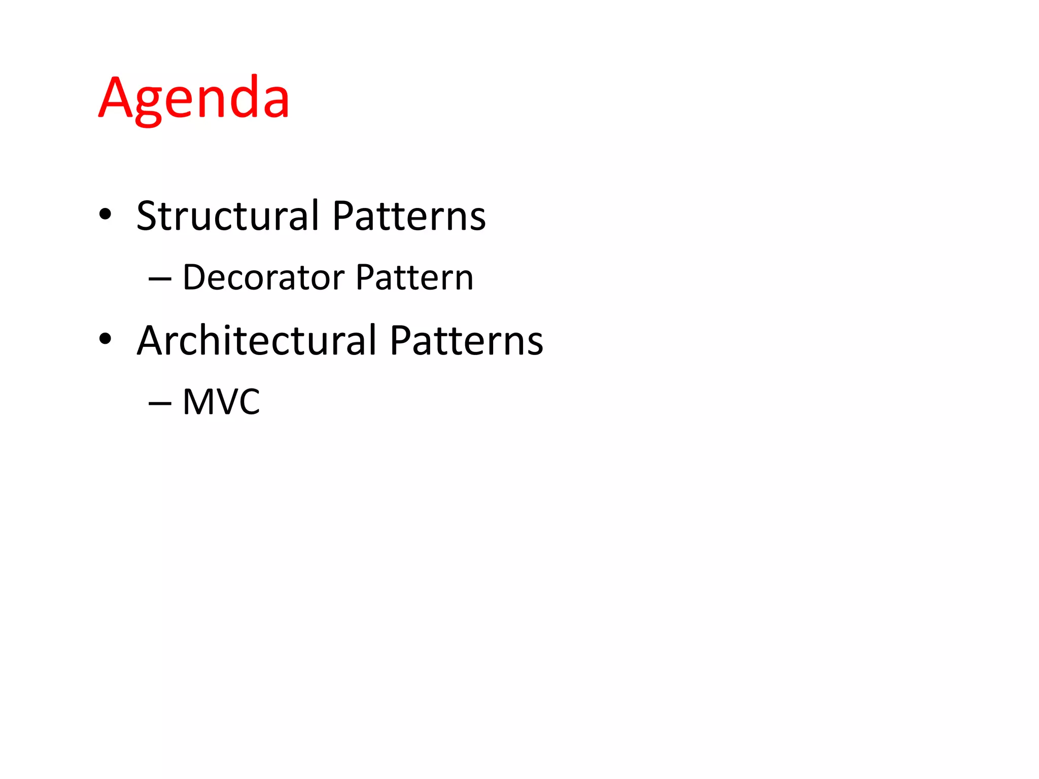 Agenda
• Structural Patterns
  – Decorator Pattern
• Architectural Patterns
  – MVC
 
