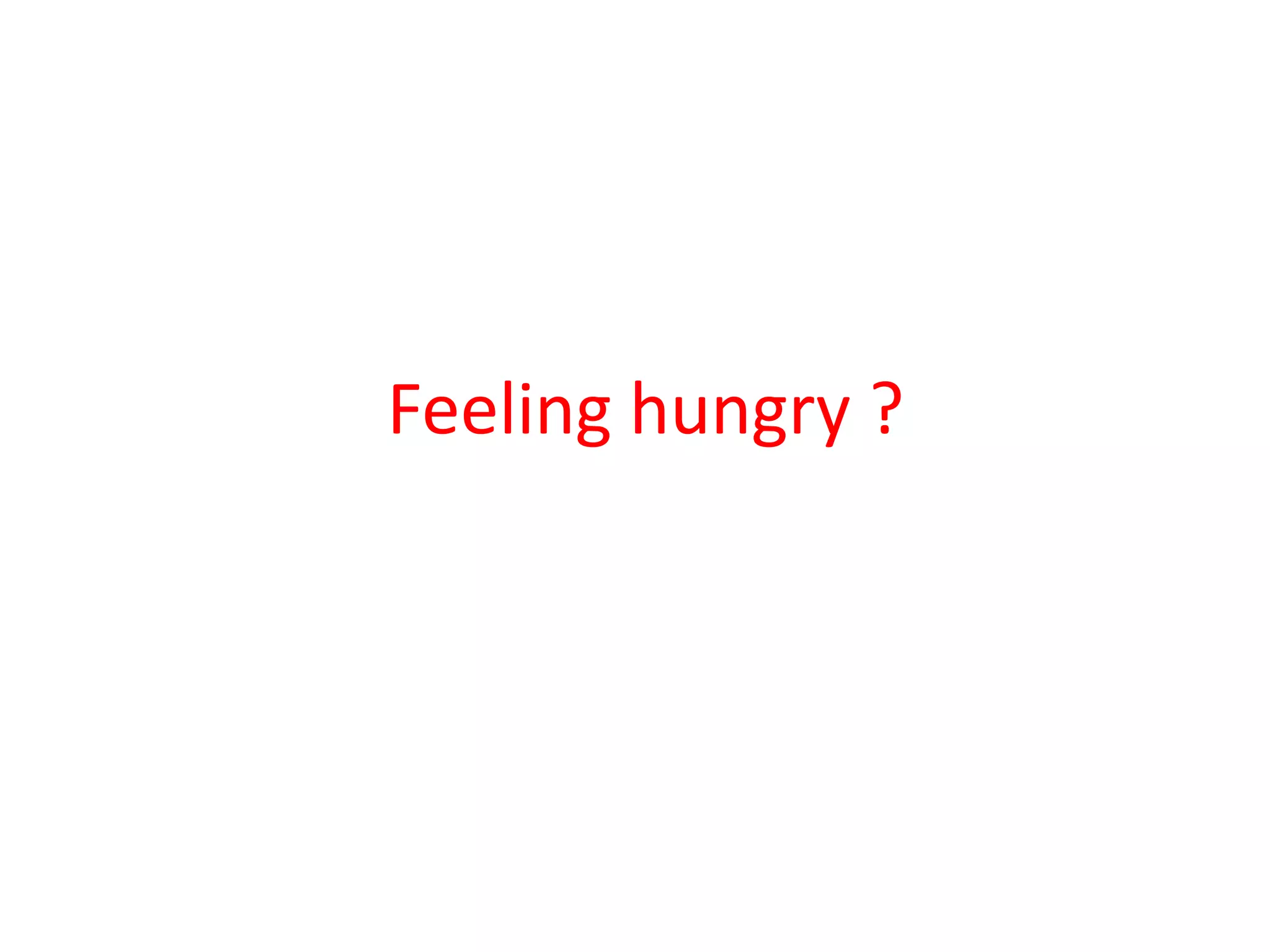 Feeling hungry ?
 