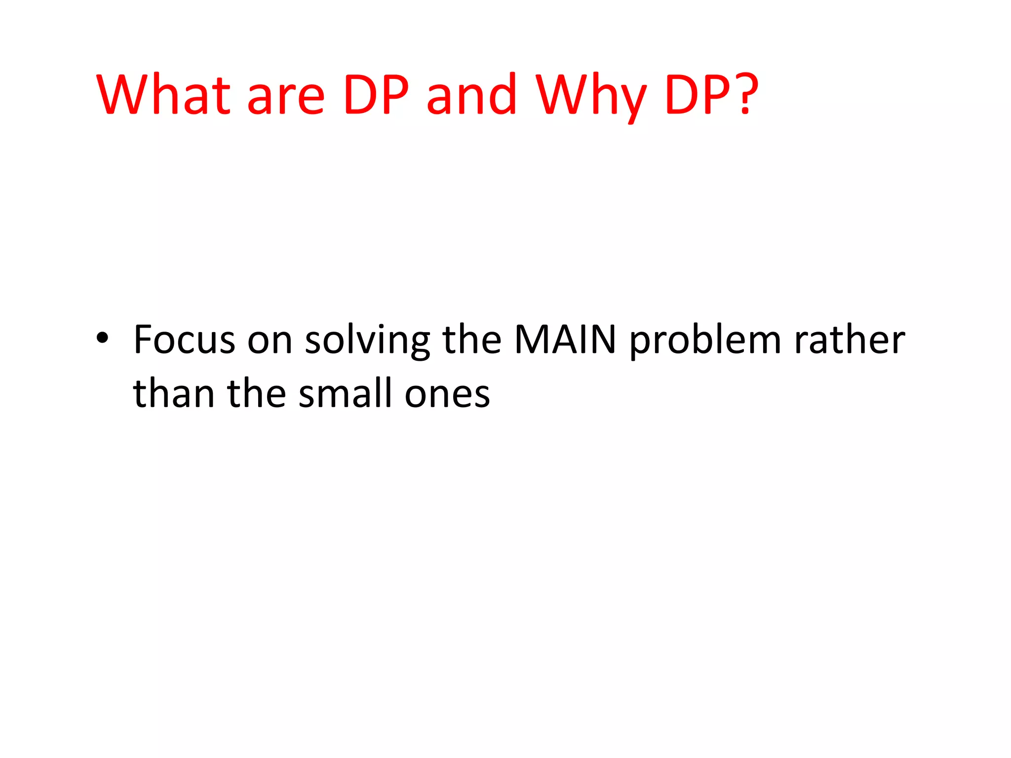 What are DP and Why DP?


• Focus on solving the MAIN problem rather
  than the small ones
 