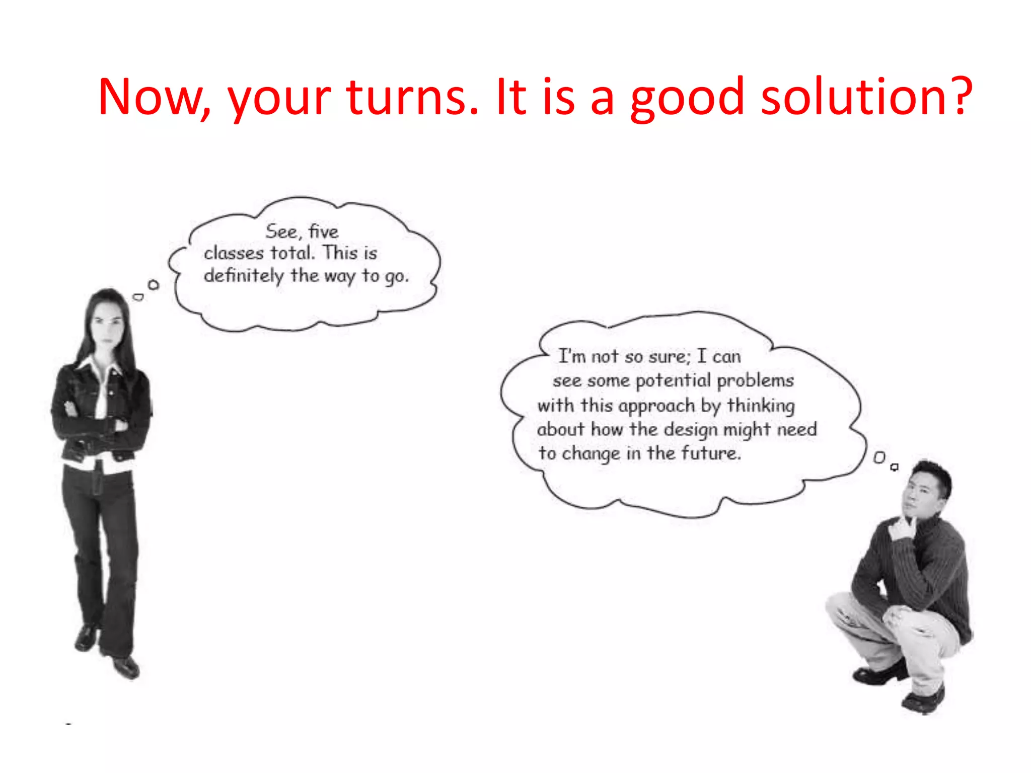 Now, your turns. It is a good solution?
 