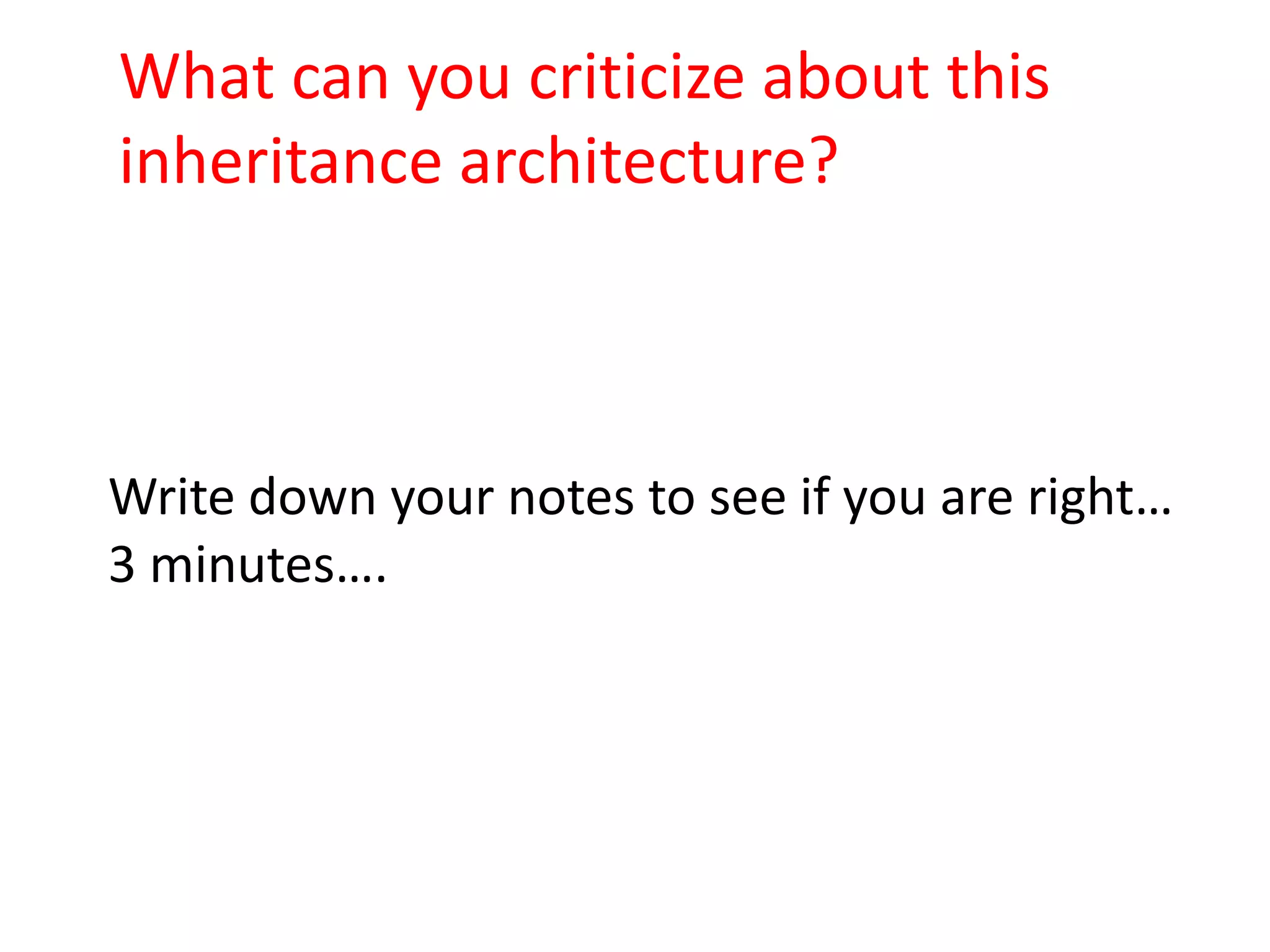 What can you criticize about this
inheritance architecture?



Write down your notes to see if you are right…
3 minutes….
 