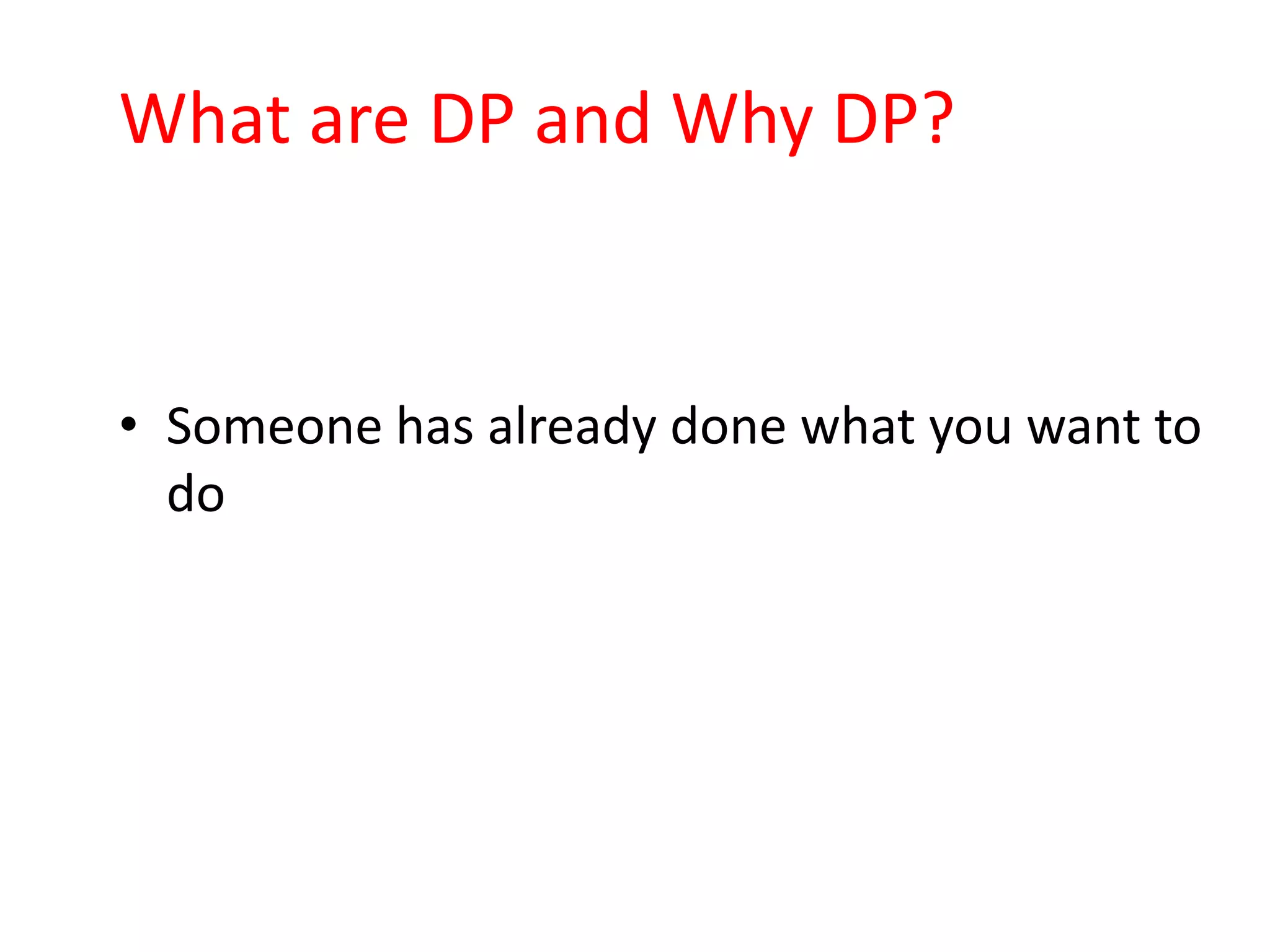 What are DP and Why DP?


• Someone has already done what you want to
  do
 