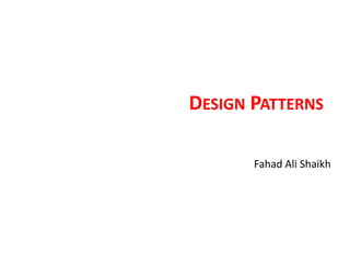DESIGN PATTERNS

       Fahad Ali Shaikh
 