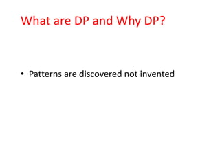 What are DP and Why DP?


• Patterns are discovered not invented
 