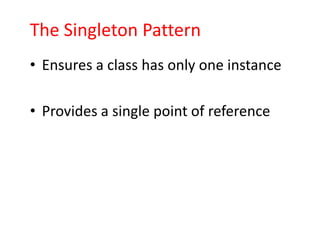 The Singleton Pattern
• Ensures a class has only one instance

• Provides a single point of reference
 