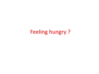 Feeling hungry ?
 