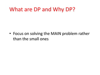 What are DP and Why DP?


• Focus on solving the MAIN problem rather
  than the small ones
 
