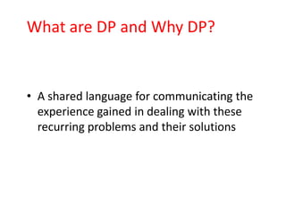What are DP and Why DP?


• A shared language for communicating the
  experience gained in dealing with these
  recurring problems and their solutions
 