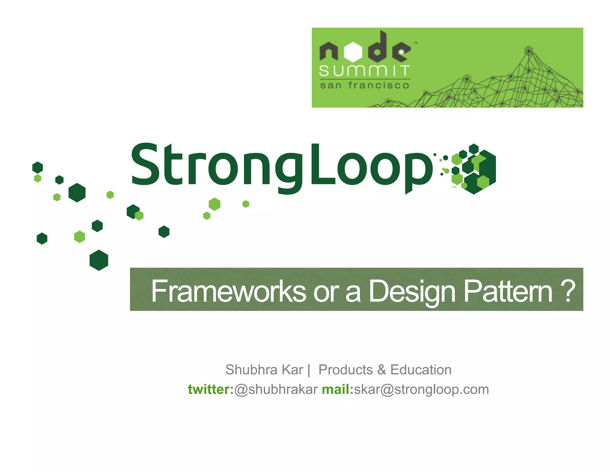 Shubhra Kar | Products & Education
twitter:@shubhrakar mail:skar@strongloop.com
Frameworks or a Design Pattern ?
 