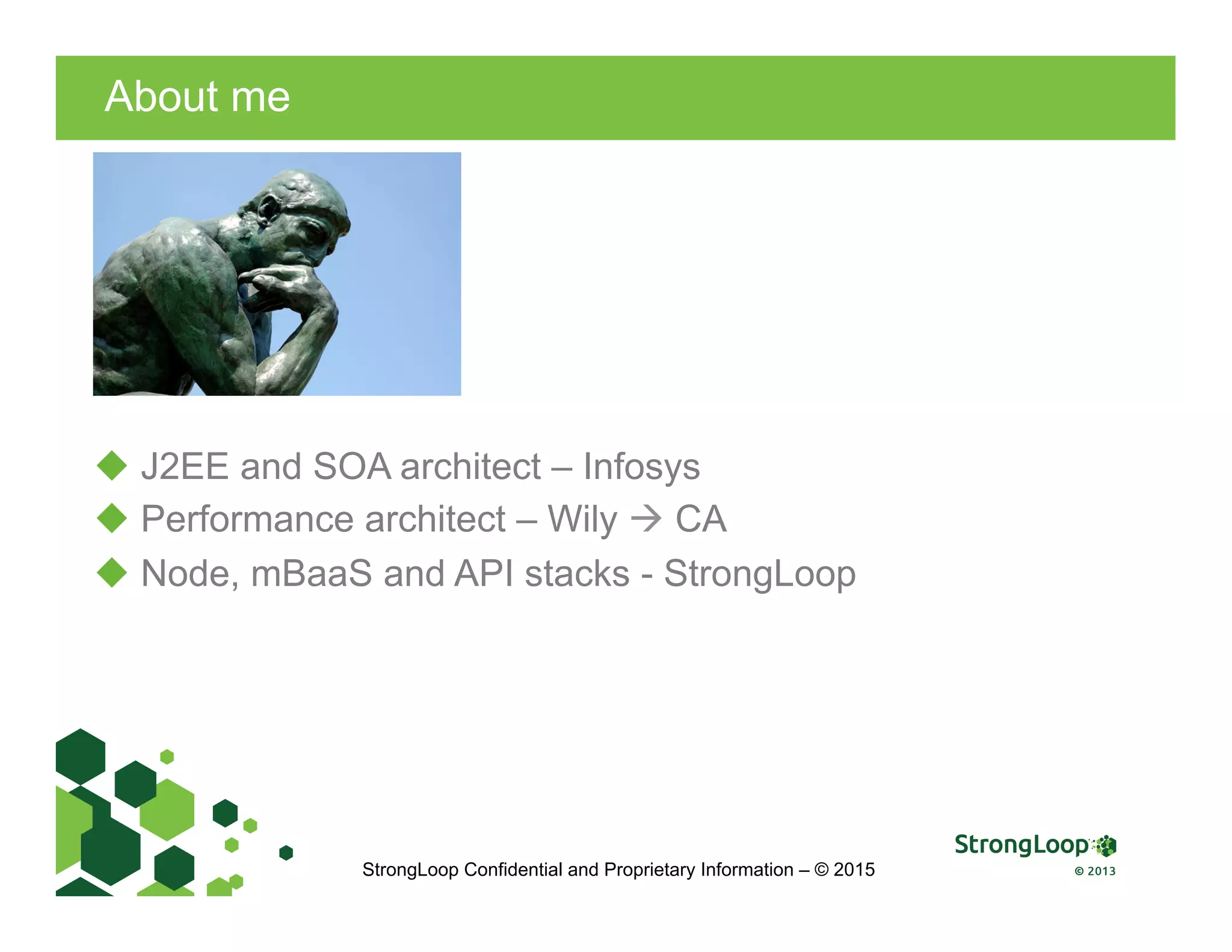 About me
StrongLoop Confidential and Proprietary Information – © 2015
u J2EE and SOA architect – Infosys
u Performance architect – Wily à CA
u Node, mBaaS and API stacks - StrongLoop
 