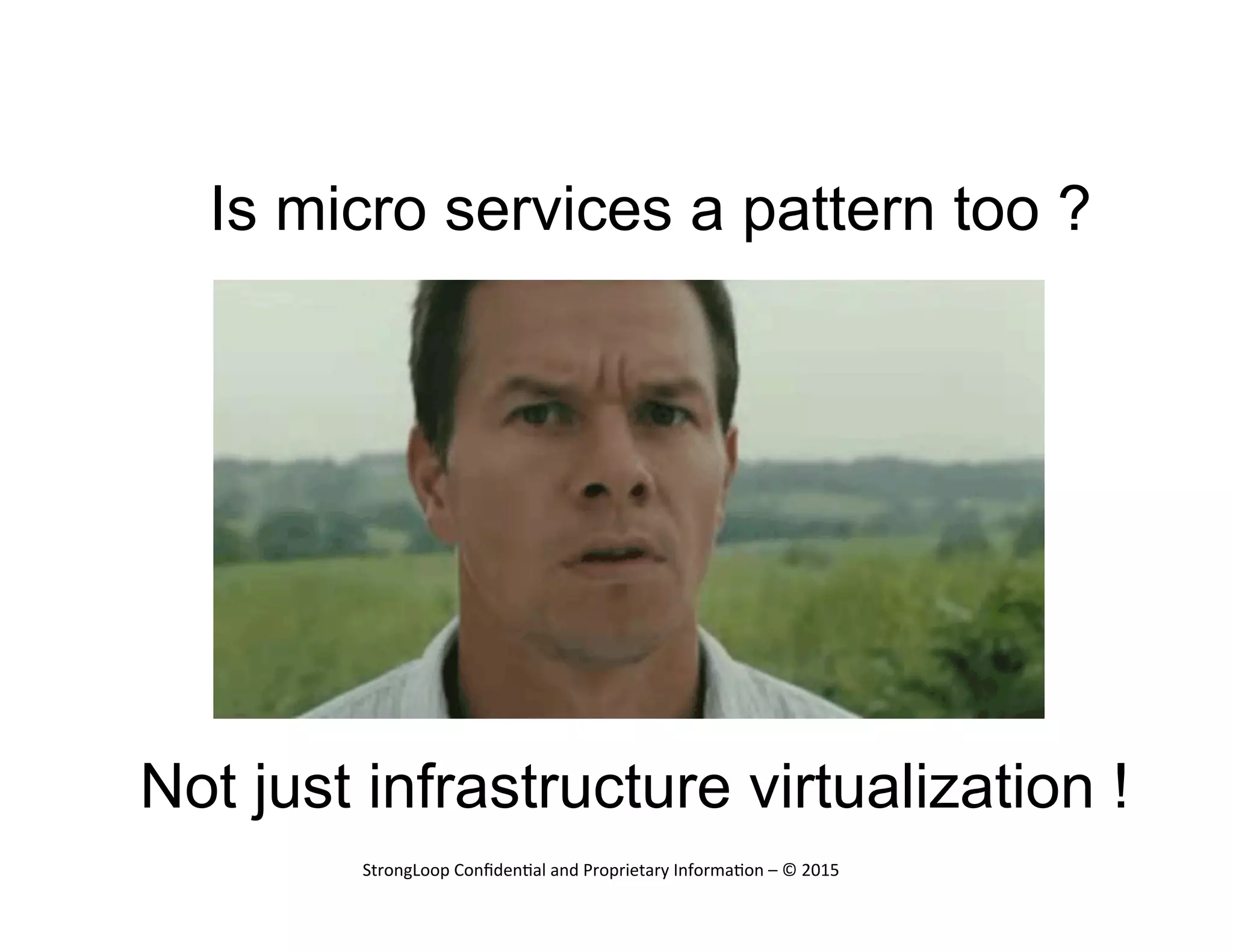 Is micro services a pattern too ?
StrongLoop	
  Conﬁden.al	
  and	
  Proprietary	
  Informa.on	
  –	
  ©	
  2015	
  
Not just infrastructure virtualization !
 