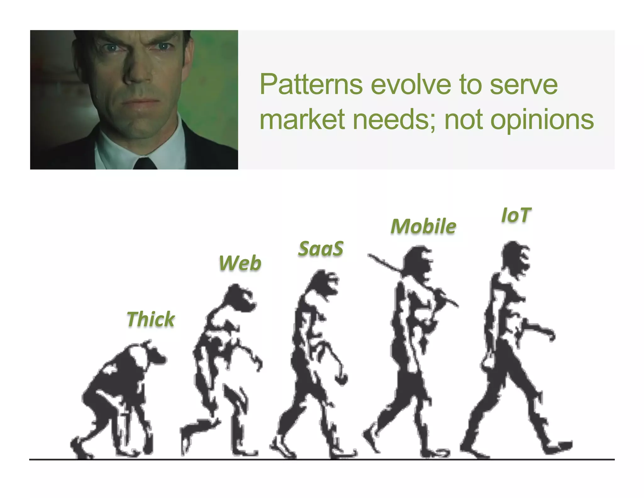 Patterns evolve to serve
market needs; not opinions
Thick	
  
Web	
  
SaaS	
  
Mobile	
   IoT	
  
 