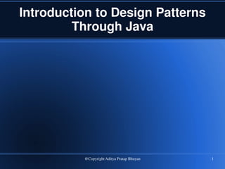 Introduction to Design Patterns
Through Java
@Copyright Aditya Pratap Bhuyan 1
 