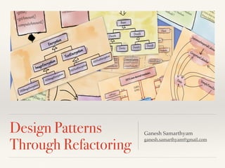 Design Patterns
Through Refactoring
Ganesh Samarthyam
ganesh.samarthyam@gmail.com
 