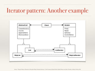 Iterator pattern: Another example
Source: “Design Patterns: Elements of Reusable Object-Oriented Software”, Erich Gamma, Richard Helm, Ralph Johnson and John Vlissides, Addison-Wesley,1994
 