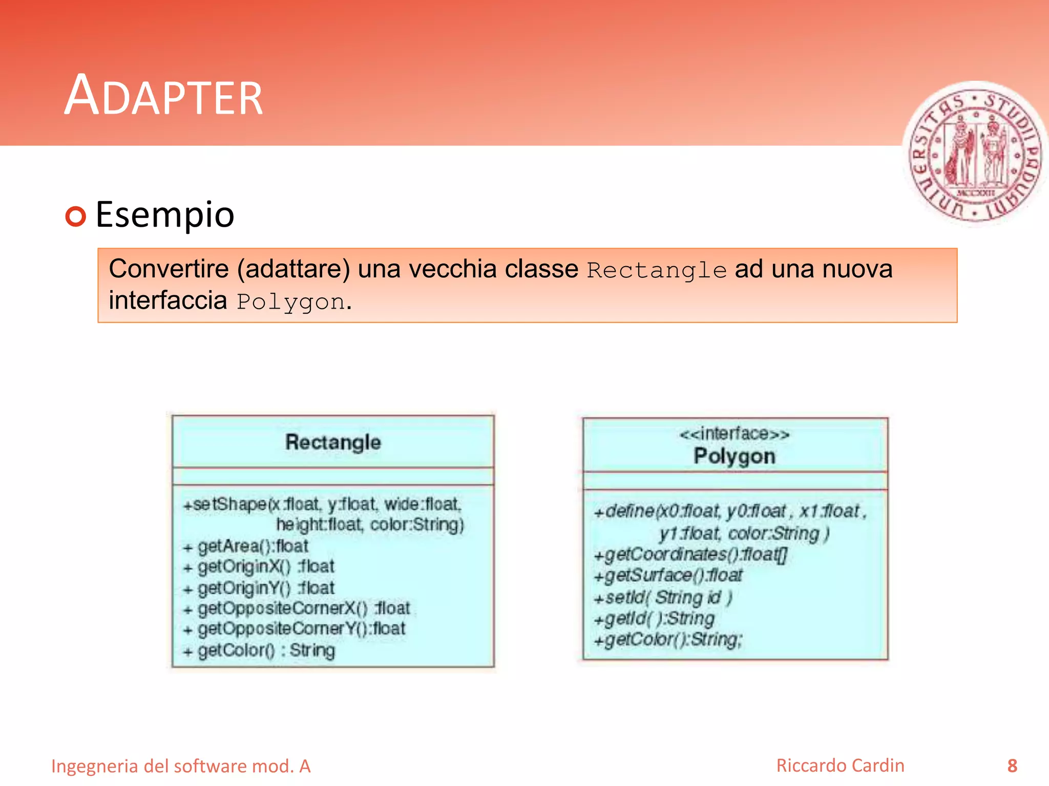 Ingegneria del software mod. A
ADAPTER
 Esempio
8Riccardo Cardin
Convertire (adattare) una vecchia classe Rectangle ad una nuova
interfaccia Polygon.
 