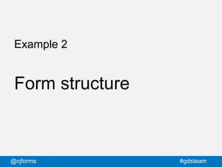 @cjforms #gdsteam
Example 2
Form structure
 